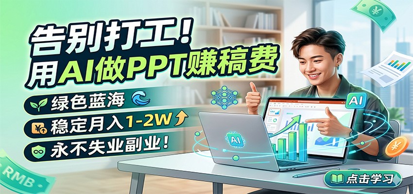 告别打工！用AI做PPT赚稿费，绿色蓝海，稳定月入1-2W，永不失业副业！-来聚吧