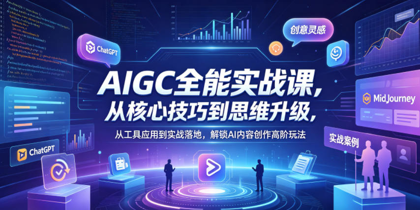AIGC全能实战课，从核心技巧到思维升级，从工具应用到实战落地，解锁AI内容创作高阶玩法-来聚吧