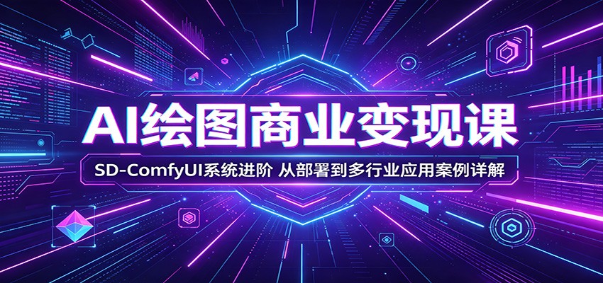 AI绘图商业变现课：SD-ComfyUI系统进阶，从部署到多行业应用案例详解-来聚吧