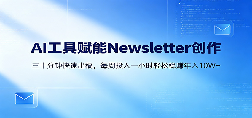 AI赋能Newsletter变现课:30分钟出内容,每周1小时年入10W+-来聚吧