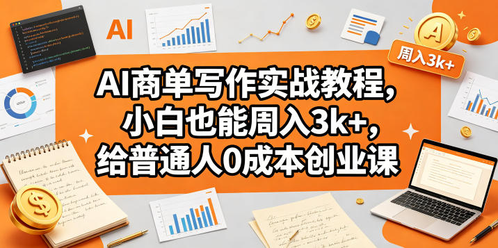 AI商单写作实战教程,小白也能周入3k+,给普通人0成本创业课-来聚吧