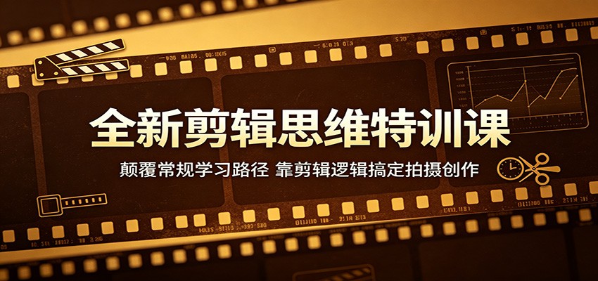 全新剪辑思维特训课:颠覆常规学习路径,靠剪辑逻辑搞定拍摄创作-来聚吧