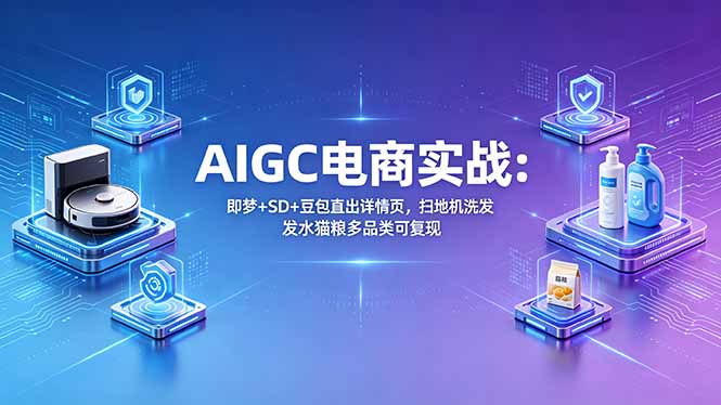 AIGC电商实战班:即梦+SD+豆包直出详情页,扫地机洗发水猫粮多品类可复现-来聚吧