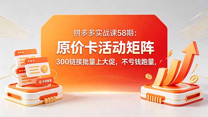 拼多多实战课58期:原价卡活动矩阵,300链接批量上大促,不亏钱跑量-来聚吧