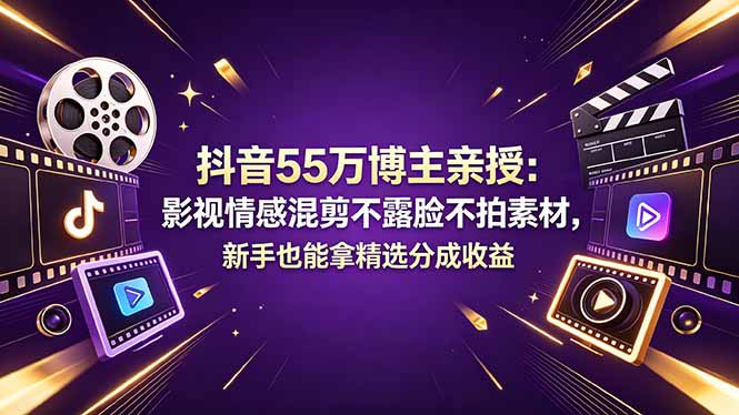 抖音55万博主亲授：影视情感混剪不露脸不拍素材，新手也能拿精选分成收益-来聚吧