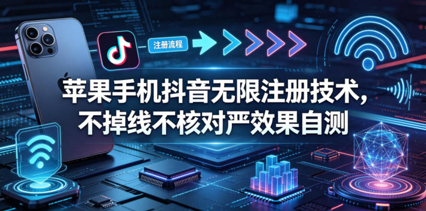 苹果手机抖音无限注册技术,不掉线不核对丨效果自测-来聚吧