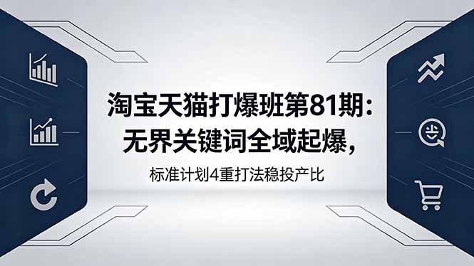 淘宝天猫打爆班第81期:无界关键词全域起爆,标准计划4重打法稳投产比-来聚吧