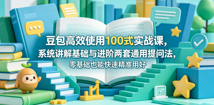 豆包高效使用100式实战课，系统讲解基础与进阶两套通用提问法，零基础也能快速精准用好豆包-来聚吧