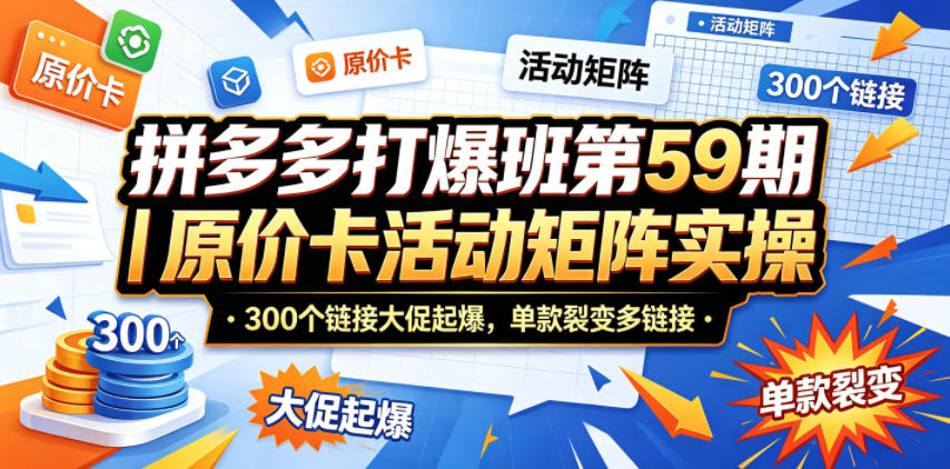 拼多多打爆班第59期|原价卡活动矩阵实操,300个链接大促起爆,单款裂变多链接-来聚吧