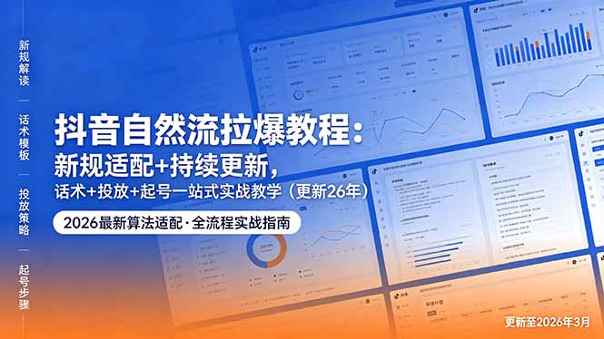 抖音自然流拉爆教程：新规适配+持续更新，话术+投放+起号一站式实战教学(更新26年5月11-来聚吧