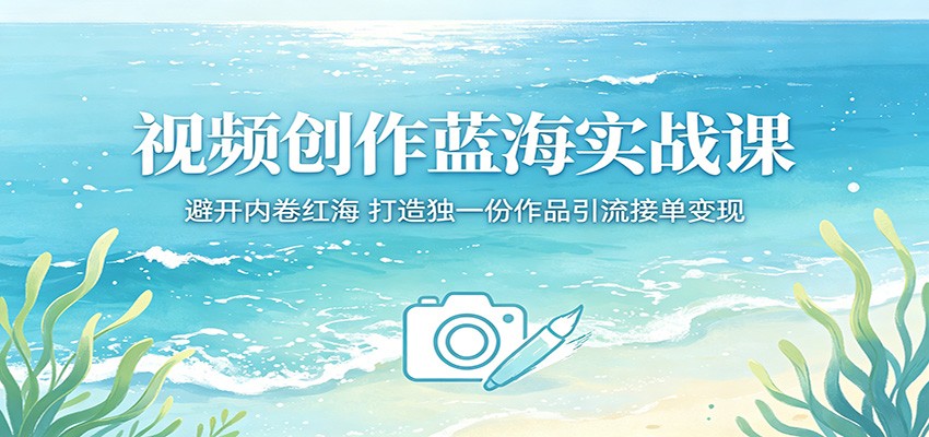 视频创作蓝海实战课：避开内卷红海，打造独一份作品引流接单变现-来聚吧
