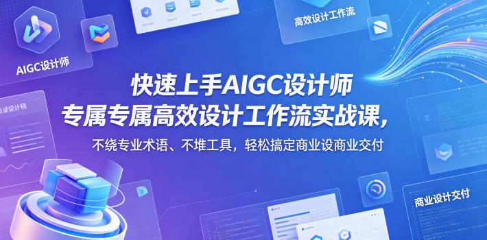 快速上手AIGC设计师专属高效设计工作流实战课,不绕专业术语、不堆工具,轻松搞定商业设计交付-来聚吧
