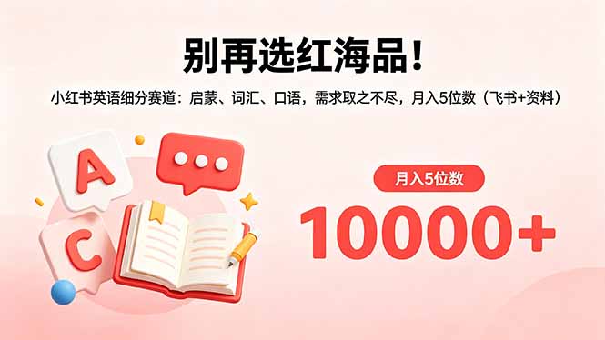 别再选红海品！小红书英语细分赛道：启蒙、词汇、口语，需求取之不尽，月入5位数(飞书+资料-来聚吧