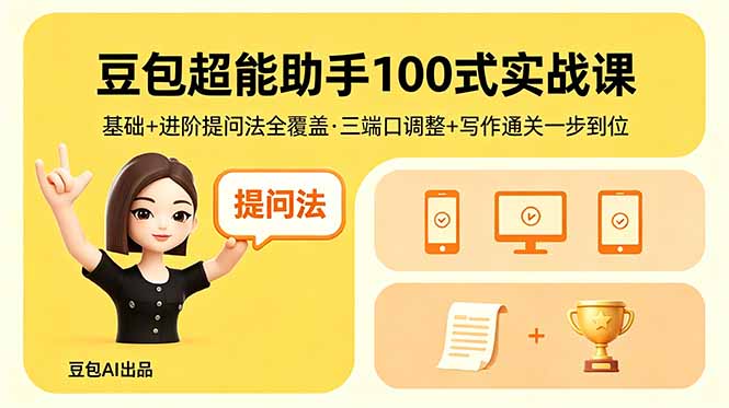 豆包超能助手100式实战课,基础+进阶提问法全覆盖,三端口调整+写作通关一步到位-来聚吧
