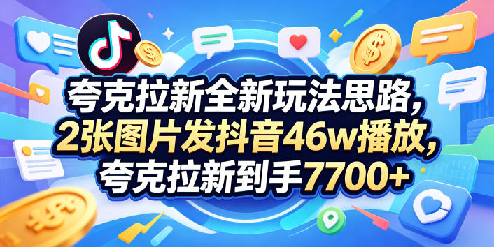 夸克拉新全新玩法思路，2张图片发抖音46w播放，夸克拉新到手7700+，3385字完整教程附上【付费文章】-来聚吧