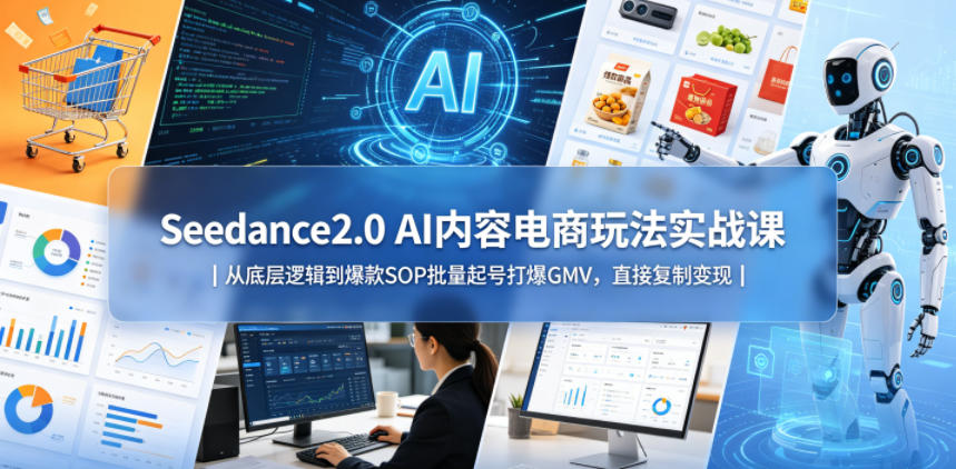 Seedance2.0 AI内容电商玩法实战课|从底层逻辑到爆款SOP批量起号打爆GMV,直接复制变现-来聚吧