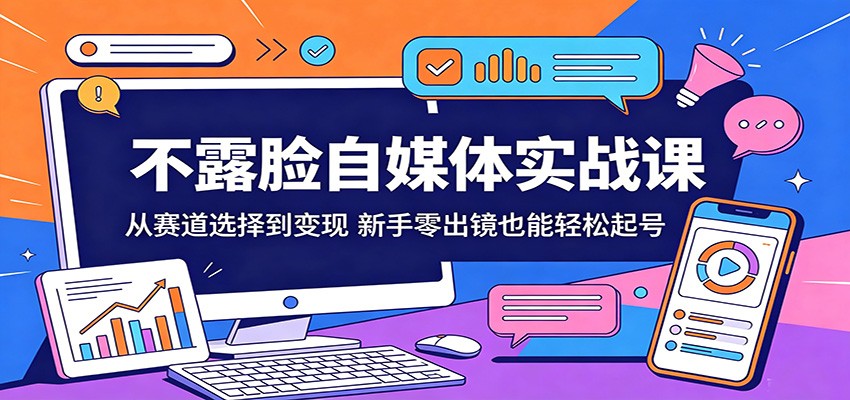 不露脸自媒体实战课：从赛道选择到变现，新手零出镜也能轻松起号-来聚吧