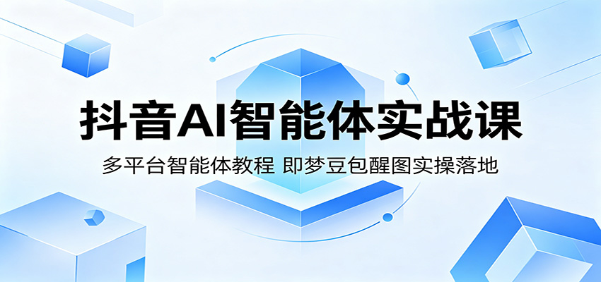 抖音AI智能体实战课:多平台智能体教程,即梦豆包醒图实操落地-来聚吧