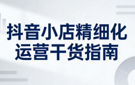 无缺·抖音店铺精细化运营干货指南新版(更新5月)-来聚吧