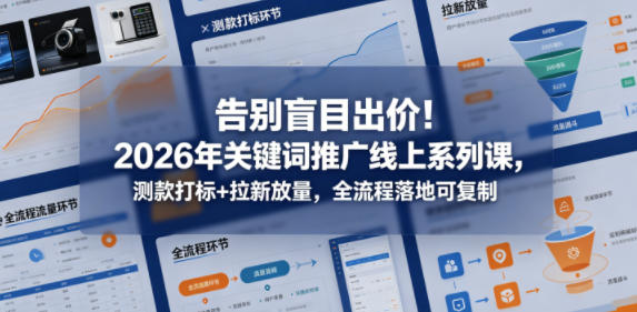 告别盲目出价!2026年关键词推广线上系列课,测款打标+拉新放量,全流程落地可复制-来聚吧