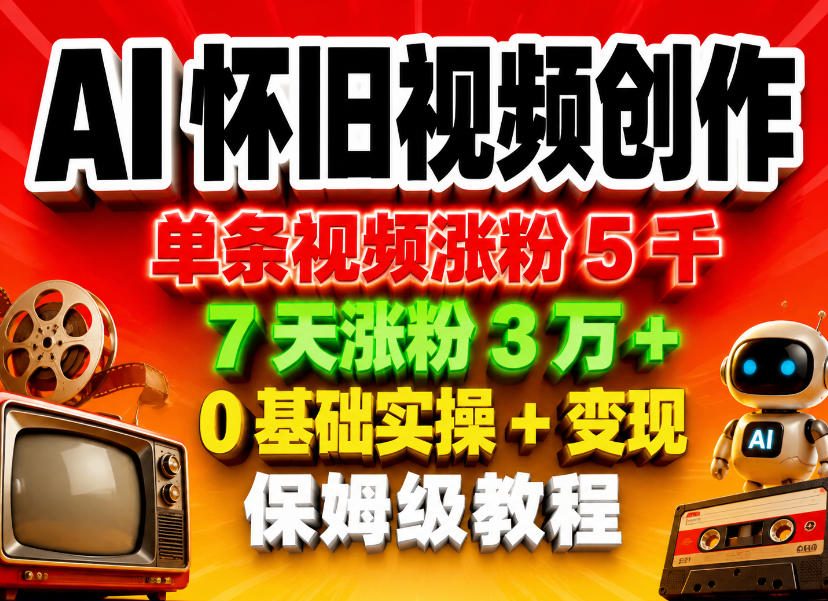 AI怀旧视频创作,单条视频涨粉5千,7天涨粉3W+,0基础实操+变现保姆级教程-来聚吧