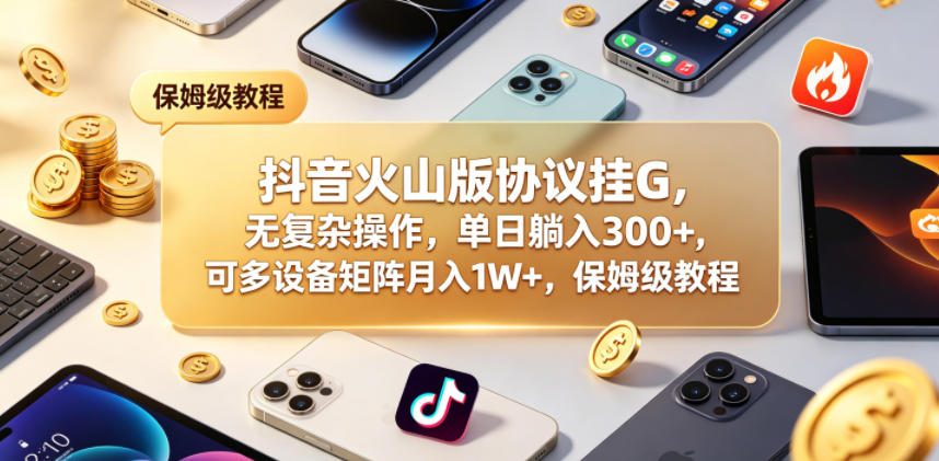 抖音火山版协议挂G，无复杂操作，单日躺入300+，可多设备矩阵月入1W+，保姆级教程【揭秘】-来聚吧