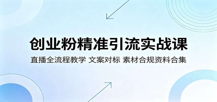 创业粉精准引流实战课：直播全流程教学，文案对标，素材合规资料合集-来聚吧