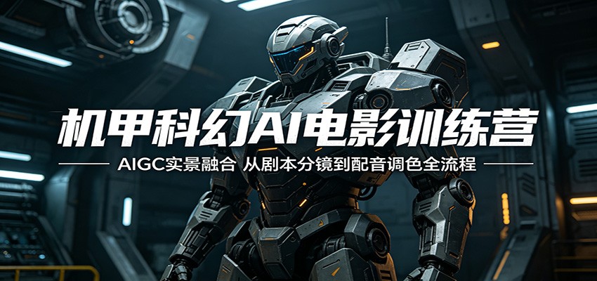 机甲科幻AI电影训练营：AIGC实景融合，从剧本分镜到配音调色全流程-来聚吧