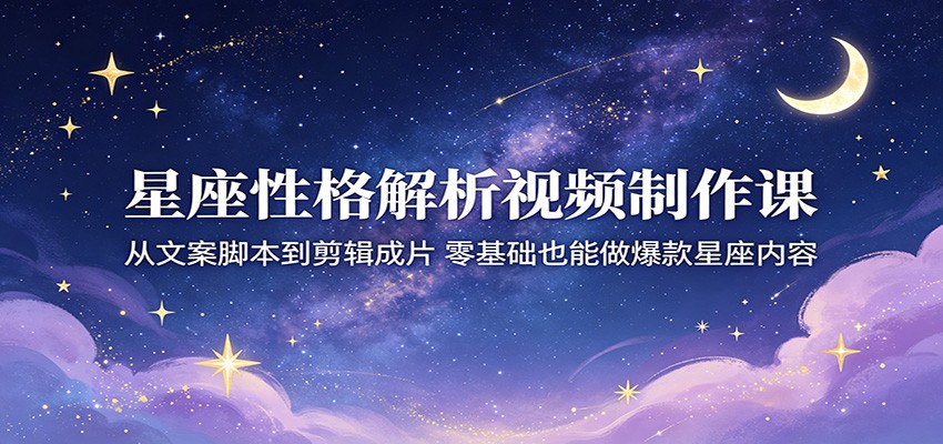 星座性格解析视频制作课:从文案脚本到剪辑成片,零基础也能做爆款星座内容-来聚吧