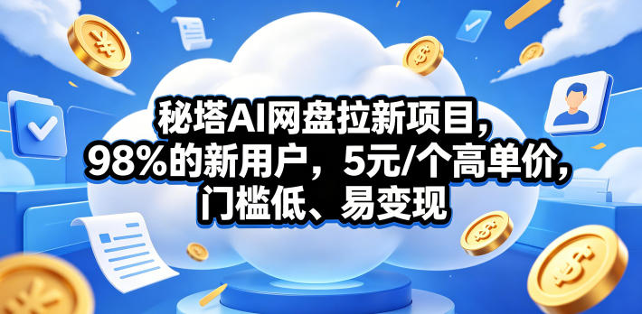 秘塔AI网盘拉新项目，98％的新用户，5元/个高单价，门槛低、易变现-来聚吧