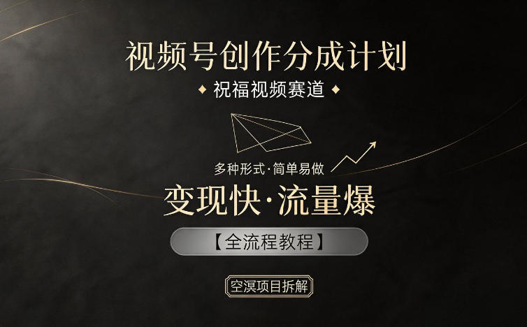 视频号创作分成计划，祝福视频赛道，多种制作形式，简单易做，变现快流量爆【全流程教程】-来聚吧