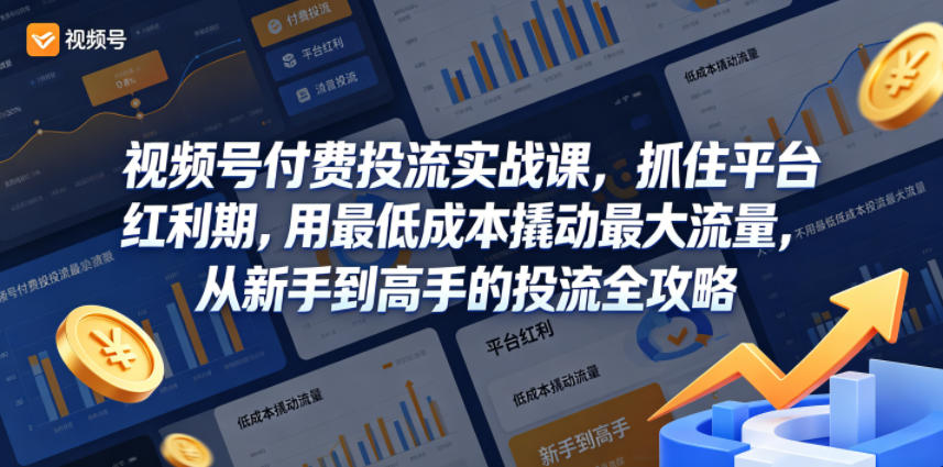 视频号付费投流实战课,抓住平台红利期,用最低成本撬动最大流量,从新手到高手的投流全攻略-来聚吧