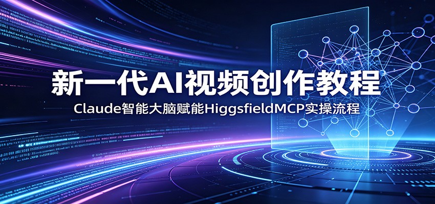 新一代AI视频创作教程：Claude智能大脑赋能，HiggsfieldMCP实操流程-来聚吧