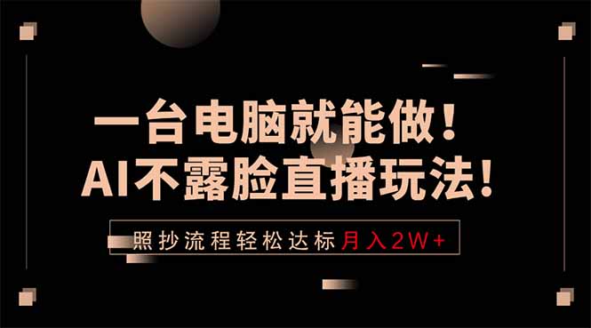 一台电脑就能做！AI不露脸直播玩法，照抄流程轻松达标月入2W+-来聚吧