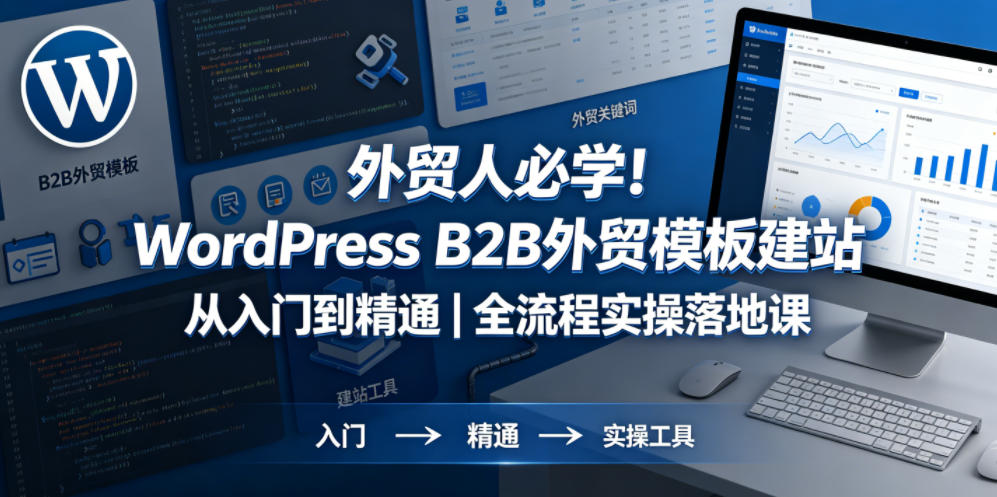 外贸人必学!WordPress B2B外贸模板建站从入门到精通|全流程实操落地课-来聚吧