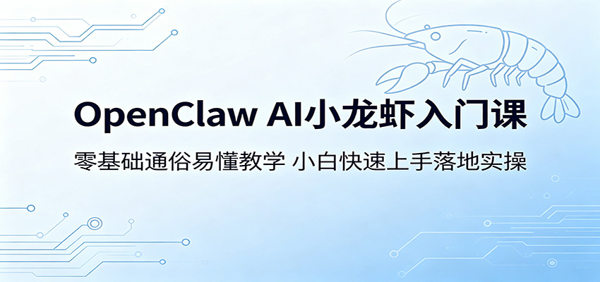 OpenClaw AI小龙虾入门课:零基础通俗易懂教学,小白快速上手落地实操-来聚吧