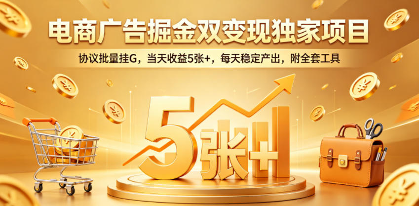 电商广告掘金双变现独家项目,协议批量挂G,当天收益5张+,每天稳定产出,附全套工具【揭秘】-来聚吧