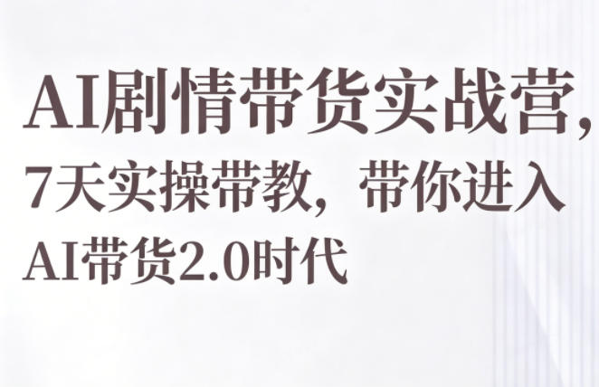 AI剧情带货实战营，7天实操带教，带你进入AI带货2.0时代-来聚吧