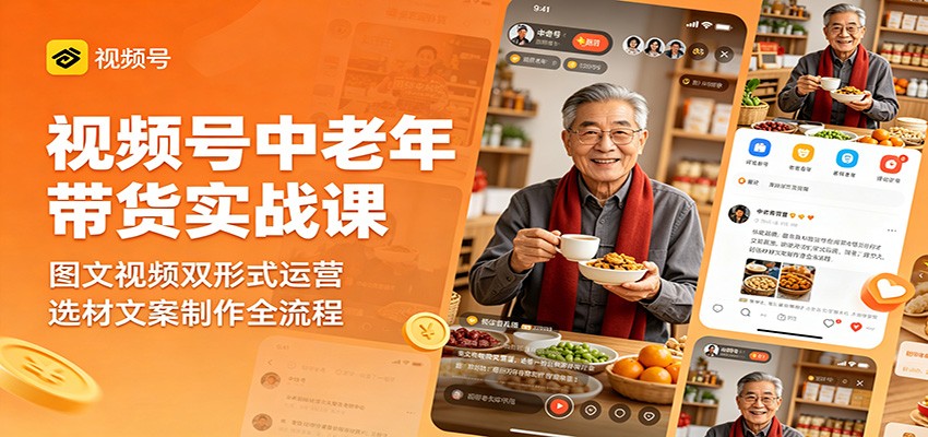 视频号中老年带货实战课:图文视频双形式运营,选材文案制作全流程-来聚吧