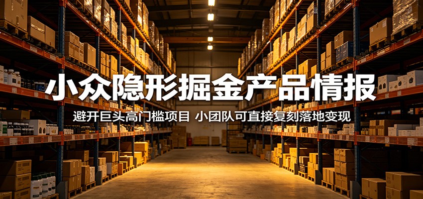 小众隐形掘金产品情报:避开巨头高门槛项目,小团队可直接复刻落地变现-来聚吧
