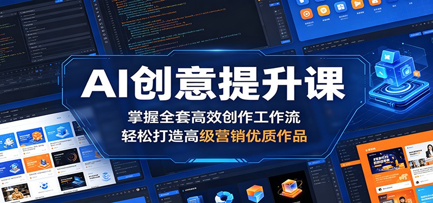 AI创意提升课:掌握全套高效创作工作流,轻松打造高级营销优质作品-来聚吧