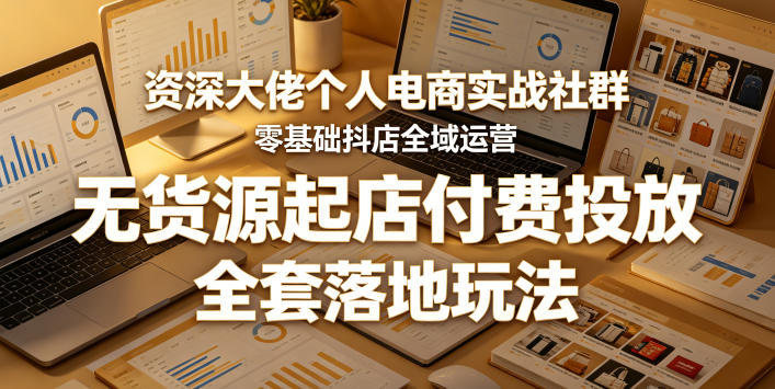 资深大佬个人电商实战社群,零基础抖店全域运营,无货源起店付费投放,全套落地玩法-来聚吧