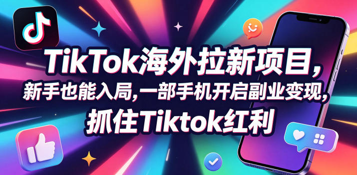 Tc联盟TikTok海外拉新项目，新手也能入局，一部手机开启副业变现，抓住Tiktok红利-来聚吧