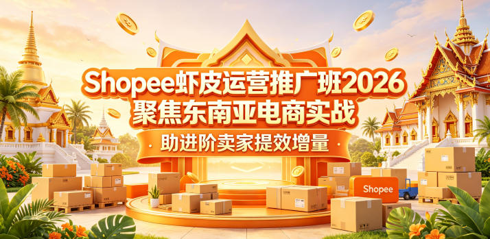 Shopee虾皮运营推广班2026,聚焦东南亚电商实战,助进阶卖家提效增量-来聚吧