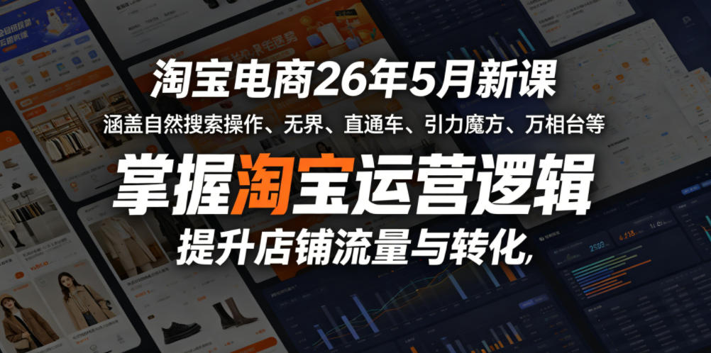 淘宝电商26年5月新课,涵盖自然搜索操作、无界、直通车、引力魔方、万相台等,掌握淘宝运营逻辑,提升店铺流量与转化-来聚吧