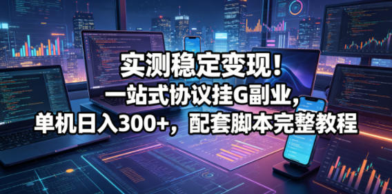 实测稳定变现！一站式协议挂G副业，单机日入300+，配套脚本完整教程【揭秘】-来聚吧