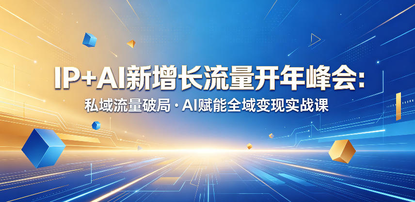 IP+AI新增长流量开年峰会:私域流量破局・AI赋能全域变现实战课-来聚吧