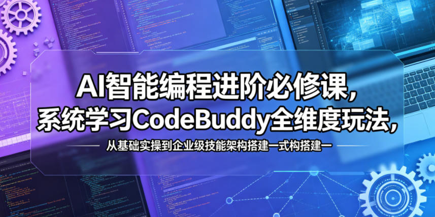 AI智能编程进阶必修课,系统学习CodeBuddy全维度玩法,从基础实操到企业级技能架构搭建一站式精通-来聚吧