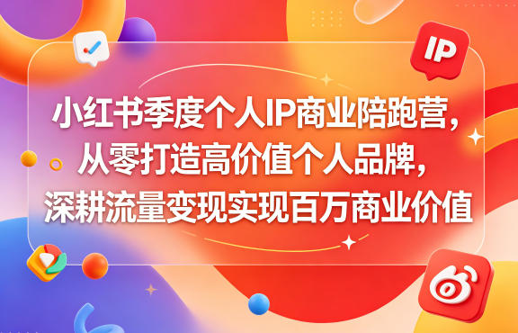 小红书季度个人IP商业陪跑营,从零打造高价值个人品牌,深耕流量变现实现百万商业价值-来聚吧