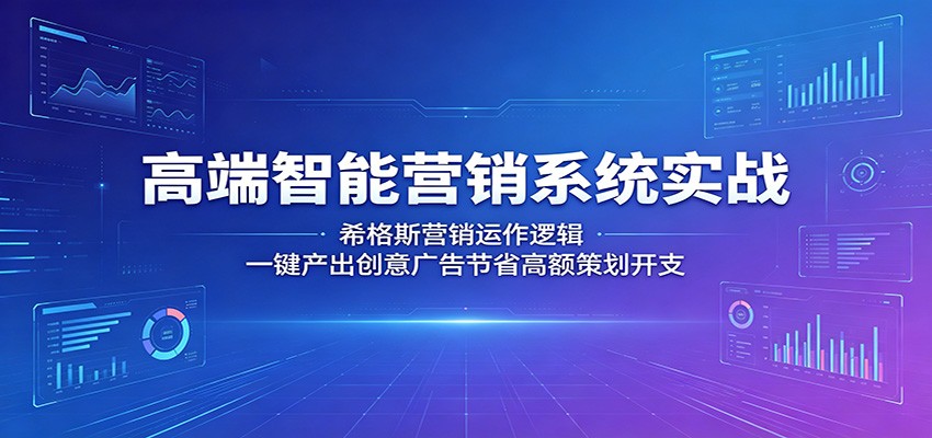 高端智能营销系统实战：希格斯营销运作逻辑，一键产出创意广告节省高额策划开支-来聚吧